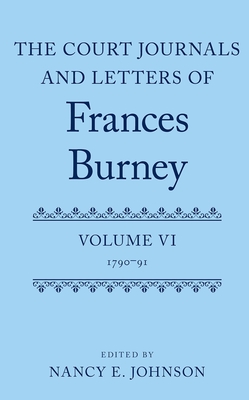 The Court Journals and Letters of Frances Burney: Volume VI: 1790-91 - Johnson, Nancy E. (Editor)