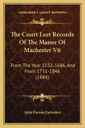 The Court Leet Records Of The Manor Of Machester V6: From The Year 1552-1686, And From 1731-1846 (1884)