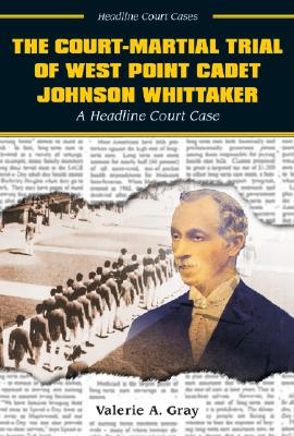 The Court-Martial Trial of West Point Cadet Johnson Whittaker - Gray, Valerie A