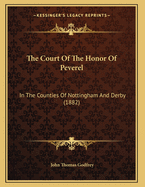 The Court of the Honor of Peverel: In the Counties of Nottingham and Derby (1882)