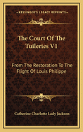 The Court of the Tuileries V1: From the Restoration to the Flight of Louis Philippe