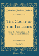 The Court of the Tuileries, Vol. 2 of 2: From the Restoration to the Flight of Louis Philippe (Classic Reprint)