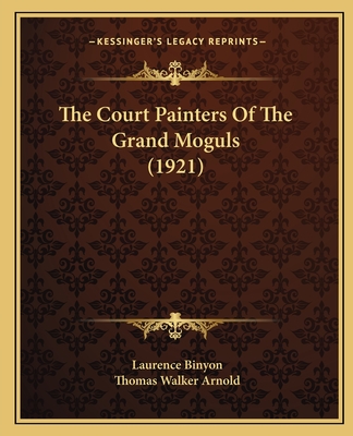 The Court Painters Of The Grand Moguls (1921) - Binyon, Laurence, and Arnold, Thomas Walker, Sir (Introduction by)