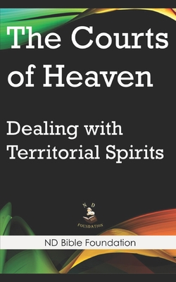 The Courts of Heaven: Dealing with Territorial Spirits - Foundation, Nd Bible