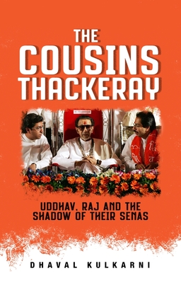 The Cousins Thackeray: Uddhav, Raj and the Shadow of their Senas - Kulkarni, Dhaval