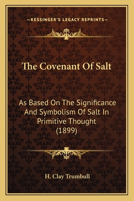 The Covenant Of Salt: As Based On The Significance And Symbolism Of Salt In Primitive Thought (1899) - Trumbull, H Clay