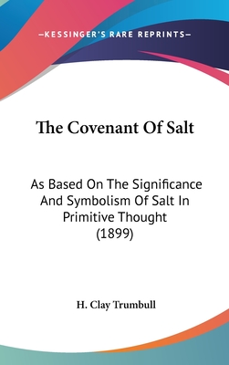 The Covenant Of Salt: As Based On The Significance And Symbolism Of Salt In Primitive Thought (1899) - Trumbull, H Clay