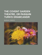 The Covent Garden Theatre, or Pasquin Turn'd Drawcansir