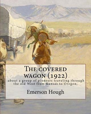 The covered wagon (1922), By Emerson Hough, A NOVEL ( Western ): : about a group of pioneers traveling through the old West from Kansas to Oregon. - Hough, Emerson