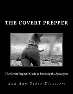 The Covert Prepper's Guide to Surviving the Apocalypse: And any other Disaster