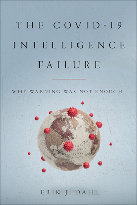 The Covid-19 Intelligence Failure: Why Warning Was Not Enough - Dahl, Erik J