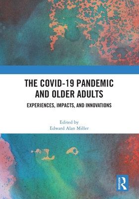 The Covid-19 Pandemic and Older Adults: Experiences, Impacts, and Innovations - Miller, Edward Alan (Editor)