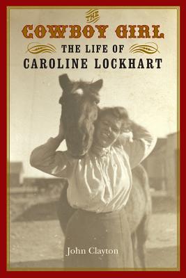 The Cowboy Girl: The Life of Caroline Lockhart - Clayton, John