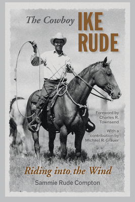 The Cowboy Ike Rude: Riding Into the Wind - Compton, Sammie Rude, and Grauer, Michael R (Contributions by), and Townsend, Charles R (Foreword by)