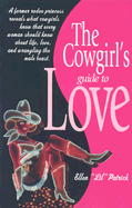 The Cowgirl's Guide to Love: A Former Rodeo Princess Reveals What Cowgirls Know That Every Woman Should Know about Life, Love, and Wrangling the Male Beast.