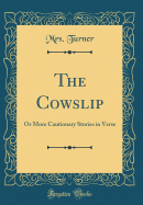 The Cowslip: Or More Cautionary Stories in Verse (Classic Reprint)