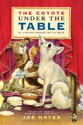 The Coyote Under the Table / El Coyote Debajo de la Mesa: Folk Tales Told in Spanish and English - Hayes, Joe