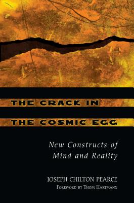 The Crack in the Cosmic Egg: New Constructs of Mind and Reality - Pearce, Joseph Chilton, and Hartmann, Thom (Foreword by)