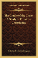 The Cradle of the Christ A Study in Primitive Christianity