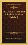 The Cradle of the Christ: A Study in Primitive Christianity
