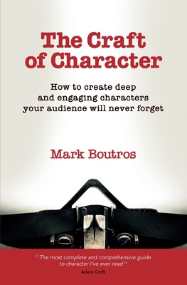 The Craft of Character: How to Create Deep and Engaging Characters Your Audience Will Never Forget - Boutros, M
