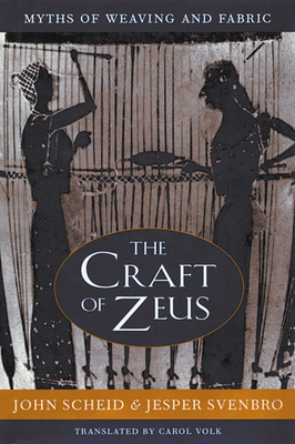 The Craft of Zeus: Myths of Weaving and Fabric - Scheid, John, and Svenbro, Jesper, and Volk, Carol (Translated by)