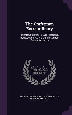 The Craftsman Extraordinary: Being Remarks On a Late Pamphlet, Intitled, Observations On the Conduct of Great Britain, &C - St Bolingbroke, Viscount Henry John, and Amhurst, Nicholas