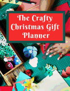 The Crafty Christmas Gift Planner: Keep Track of Your Christmas Crafts in This Handy Journal/Tracker