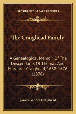 The Craighead Family: A Genealogical Memoir of the Descendants of Thomas and Margaret Craighead, 1658-1876 (1876) - Craighead, James Geddes