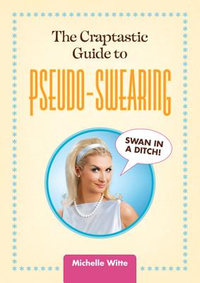 The Crap-tastic Guide to Pseudo-Swearing - Witte, Michelle