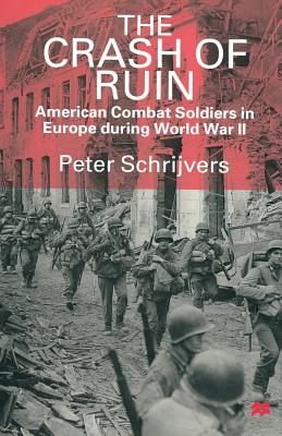 The Crash of Ruin: American Combat Soldiers in Europe During World War II - Schrijvers, Peter, PH.D.