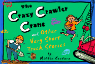 The Crazy Crawler Crane and Other Very Short Truck Stories - 