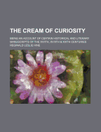 The Cream of Curiosity; Being an Account of Certain Historical and Literary Manuscripts of the Xviith, Xviiith & Xixth Centuries