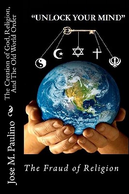 The Creation of God, Religion, And The Old World Order: Scene five: The Fraud of the Fraud - Paulino, Jose M