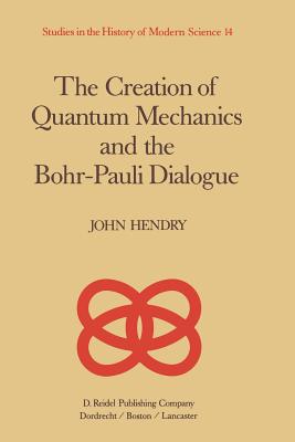 The Creation of Quantum Mechanics and the Bohr-Pauli Dialogue - Hendry, J