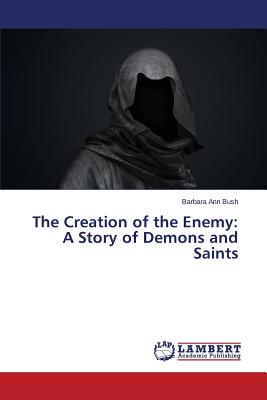 The Creation of the Enemy: A Story of Demons and Saints - Bush Barbara Ann