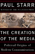 The Creation of the Media: Political Origins of Modern Communications - Starr, Paul