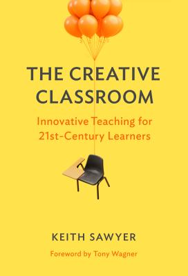 The Creative Classroom: Innovative Teaching for 21st-Century Learners - Sawyer, Keith, and Wagner, Tony (Foreword by)