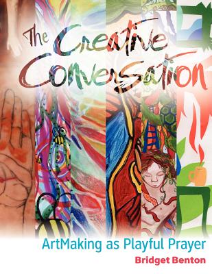 The Creative Conversation: ArtMaking as Playful Prayer - Benton, Bridget, and Kelly, Jill, PhD (Editor), and Robbins, Gary (Designer)