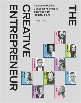The Creative Entrepreneur: A Guide to Building a Successful Creative Business from Industry Titans - Dailey, Carolyn