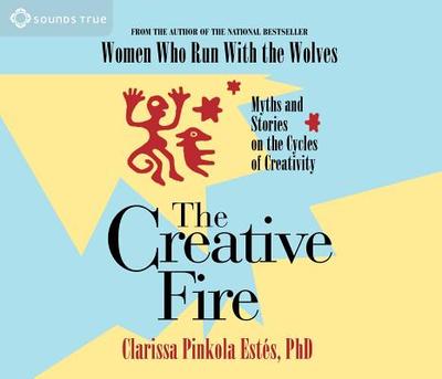 The Creative Fire: Myths and Stories on the Cycles of Creativity - Estes, Clarissa Pinkola