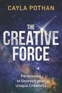 The Creative Force: Permission to Unleash your Unique Creativity
