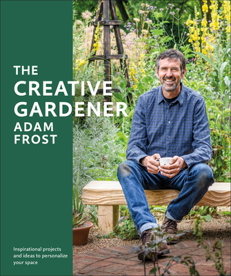 The Creative Gardener: Inspiration and Advice to Create the Space You Want - Frost, Adam
