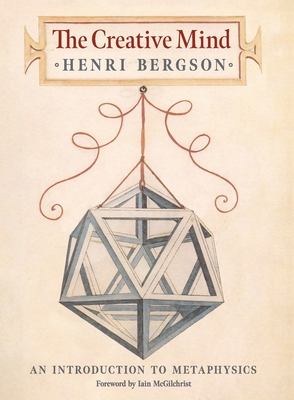 The Creative Mind: An Introduction to Metaphysics - Bergson, Henri, and McGilchrist, Iain (Foreword by), and Andison, Mabelle L (Translated by)