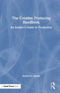 The Creative Producing Handbook: An Insider's Guide to Production