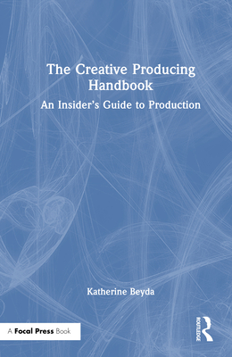 The Creative Producing Handbook: An Insider's Guide to Production - Beyda, Katherine