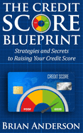 The Credit Score Blueprint: Strategies and Secrets to Raising Your Credit Score: Strategies and Secrets to Raising Your Credit Score