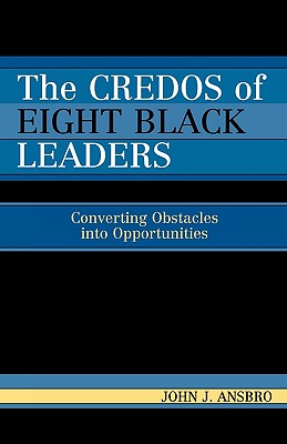 The Credos of Eight Black Leaders: Converting Obstacles into Opportunities - Ansbro, John J