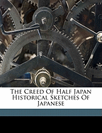 The Creed of Half Japan Historical Sketches of Japanese