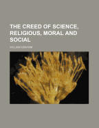 The Creed of Science, Religious, Moral, and Social - Graham, William A (Creator)